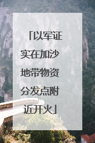 以军证实在加沙地带物资分发点附近开火