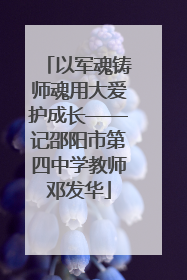 以军魂铸师魂用大爱护成长——记邵阳市第四中学教师邓发华