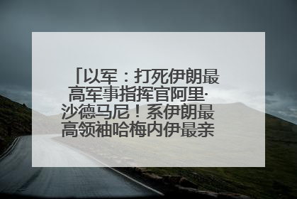 以军：打死伊朗最高军事指挥官阿里·沙德马尼！系伊朗最高领袖哈梅内伊最亲密的人之一