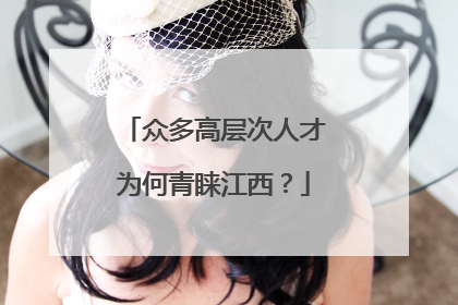众多高层次人才为何青睐江西？