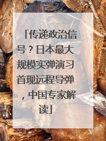 传递政治信号？日本最大规模实弹演习首现远程导弹，中国专家解读