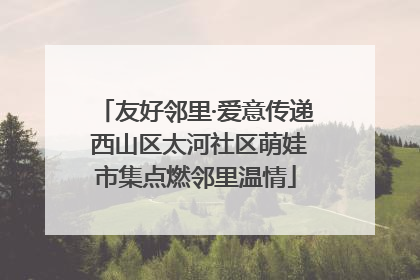 友好邻里·爱意传递 西山区太河社区萌娃市集点燃邻里温情