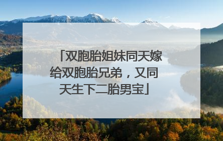 双胞胎姐妹同天嫁给双胞胎兄弟，又同天生下二胎男宝