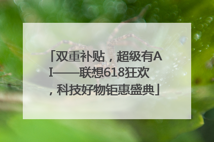 双重补贴，超级有AI——联想618狂欢，科技好物钜惠盛典