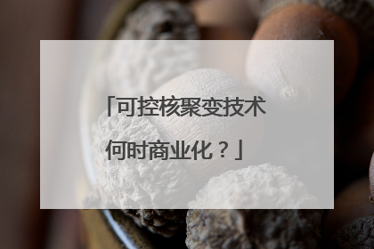 可控核聚变技术何时商业化？