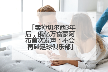 卖掉切尔西3年后，俄亿万富豪阿布首次发声：不会再碰足球俱乐部