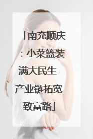 南充顺庆：小菜篮装满大民生 产业链拓宽致富路