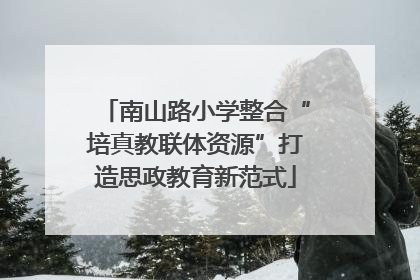 南山路小学整合“培真教联体资源”打造思政教育新范式