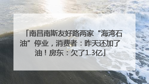 南昌南斯友好路两家“海湾石油”停业，消费者：昨天还加了油！房东：欠了1.3亿