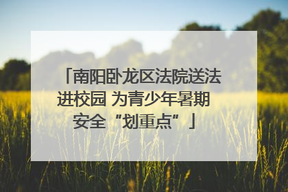 南阳卧龙区法院送法进校园 为青少年暑期安全“划重点”