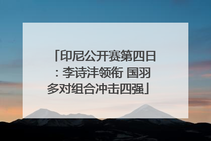 印尼公开赛第四日：李诗沣领衔 国羽多对组合冲击四强