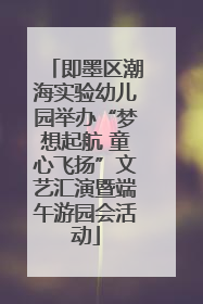 即墨区潮海实验幼儿园举办“梦想起航 童心飞扬”文艺汇演暨端午游园会活动