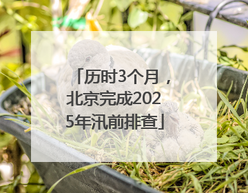 历时3个月，北京完成2025年汛前排查