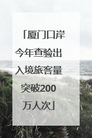 厦门口岸今年查验出入境旅客量突破200万人次