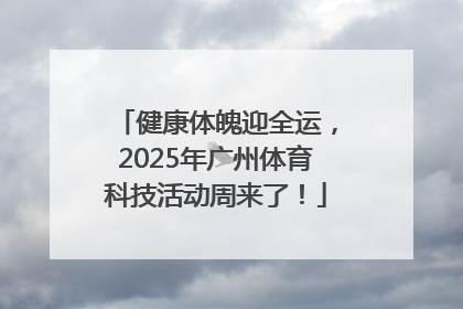 健康体魄迎全运，2025年广州体育科技活动周来了！