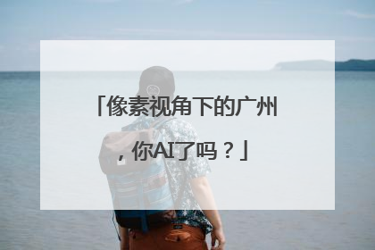 像素视角下的广州，你AI了吗？
