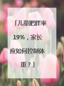 儿童肥胖率19%，家长应如何控制体重？