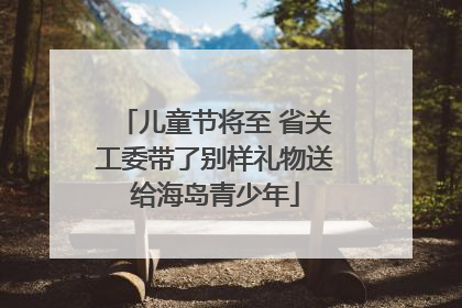 儿童节将至 省关工委带了别样礼物送给海岛青少年