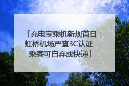 充电宝乘机新规首日：虹桥机场严查3C认证 乘客可自弃或快递
