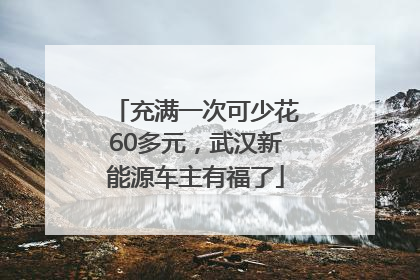充满一次可少花60多元，武汉新能源车主有福了