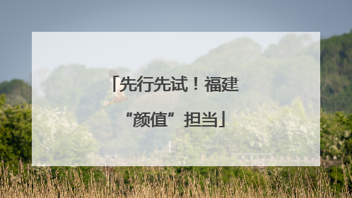 先行先试！福建“颜值”担当