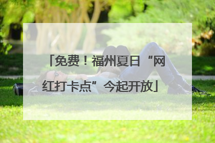 免费！福州夏日“网红打卡点”今起开放
