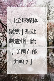 全球媒体聚焦｜想让制造业回流，美国有能力吗？