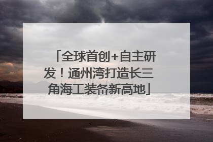 全球首创+自主研发！通州湾打造长三角海工装备新高地