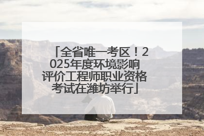 全省唯一考区！2025年度环境影响评价工程师职业资格考试在潍坊举行