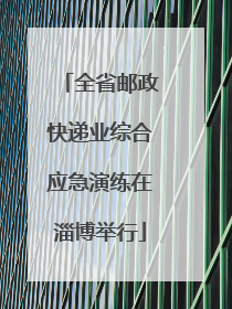 全省邮政快递业综合应急演练在淄博举行