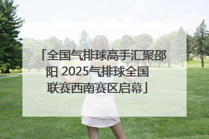 全国气排球高手汇聚邵阳 2025气排球全国联赛西南赛区启幕