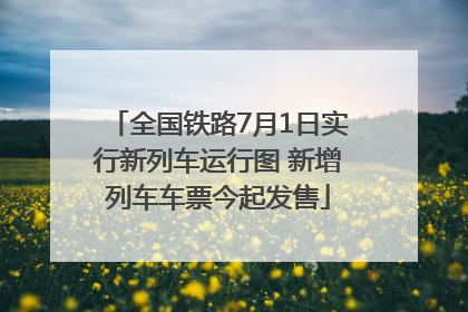 全国铁路7月1日实行新列车运行图 新增列车车票今起发售