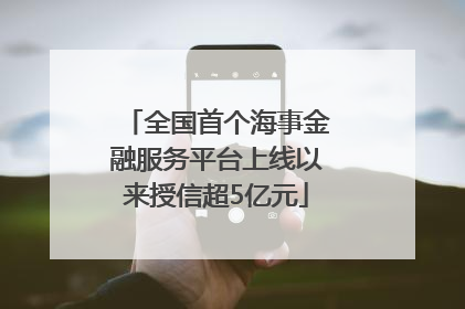 全国首个海事金融服务平台上线以来授信超5亿元