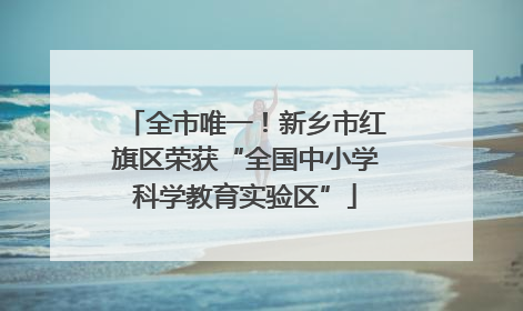全市唯一！新乡市红旗区荣获“全国中小学科学教育实验区”