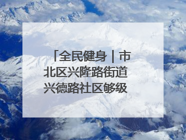 全民健身｜市北区兴隆路街道兴德路社区够级比赛开赛！