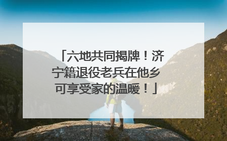 六地共同揭牌！济宁籍退役老兵在他乡可享受家的温暖！