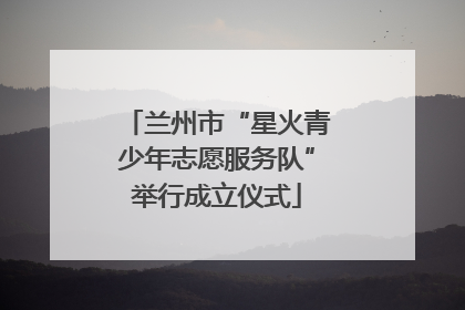 兰州市“星火青少年志愿服务队”举行成立仪式