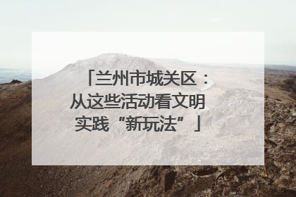 兰州市城关区：从这些活动看文明实践“新玩法”