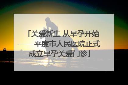 关爱新生 从早孕开始——平度市人民医院正式成立早孕关爱门诊