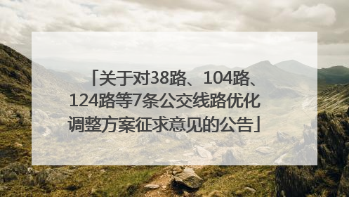 关于对38路、104路、124路等7条公交线路优化调整方案征求意见的公告