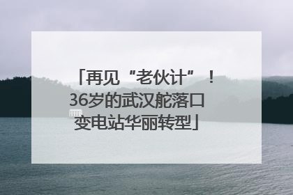 再见“老伙计”！36岁的武汉舵落口变电站华丽转型