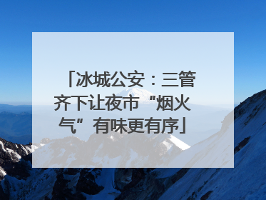 冰城公安：三管齐下让夜市“烟火气”有味更有序