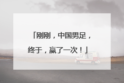 刚刚，中国男足，终于，赢了一次！