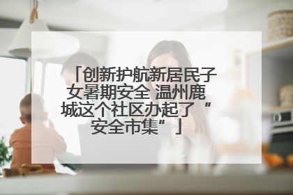 创新护航新居民子女暑期安全 温州鹿城这个社区办起了“安全市集”