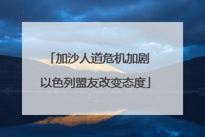 加沙人道危机加剧 以色列盟友改变态度
