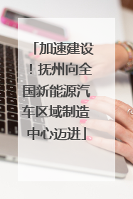 加速建设！抚州向全国新能源汽车区域制造中心迈进