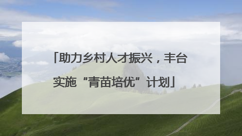 助力乡村人才振兴，丰台实施“青苗培优”计划