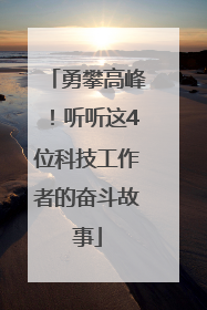 勇攀高峰！听听这4位科技工作者的奋斗故事
