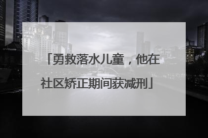勇救落水儿童，他在社区矫正期间获减刑