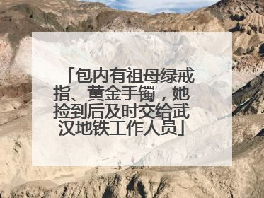 包内有祖母绿戒指、黄金手镯，她捡到后及时交给武汉地铁工作人员